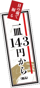 目の前で握る一皿143円から（税込）
